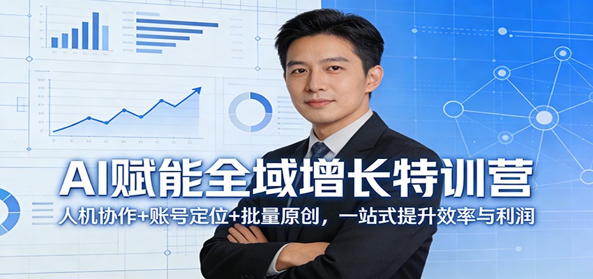 AI赋能全域增长特训营：人机协作+账号定位+批量原创，一站式提升效率与利润-轻资本网