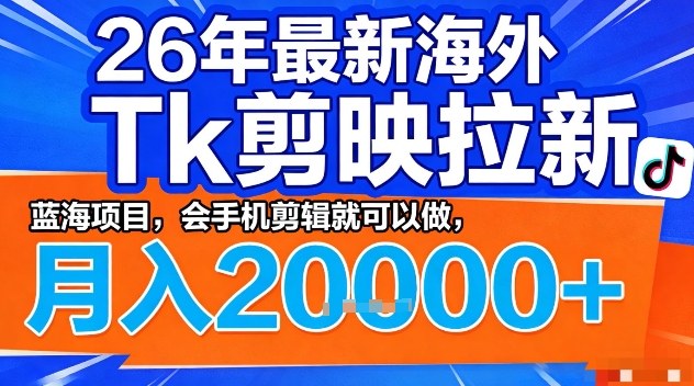 2026年最新海外Tk剪映拉新，蓝海项目，会手机剪辑就可以做，月入2W＋【揭秘】-轻资本网