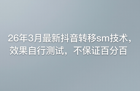 26年3月最新抖音转移sm技术，效果自行测试，不保证百分百-轻资本网