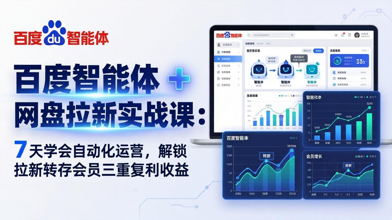 百度智能体 + 网盘拉新实战课：7 天学会自动化运营，解锁拉新转存会员三重复利收益-轻资本网