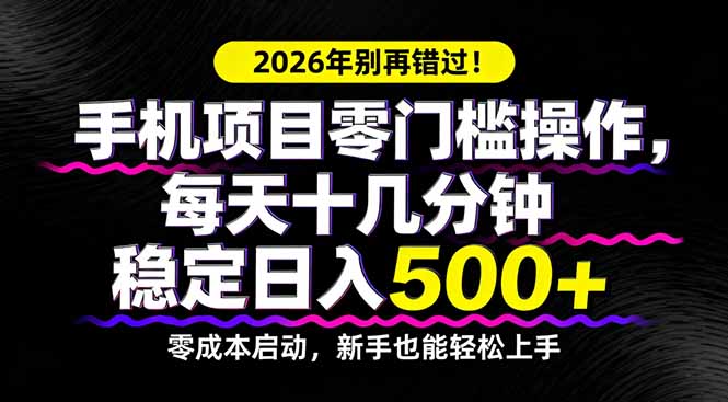 2026年别再错过！手机项目零门槛操作，每天十几分钟稳定日入500+-轻资本网