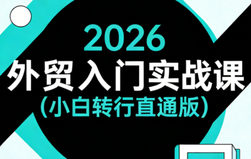 2026外贸入门实战课(小白转行直通版)-轻资本网