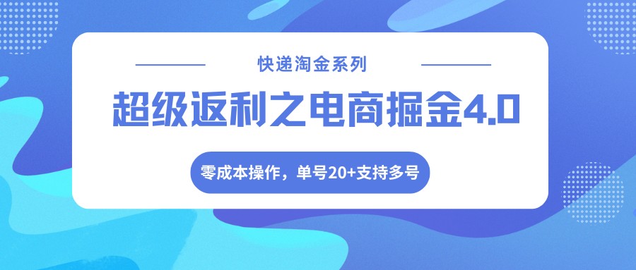 快递淘金系列；超级返利之电商掘金4.0，零成本操作，单号20+支持多号-轻资本网