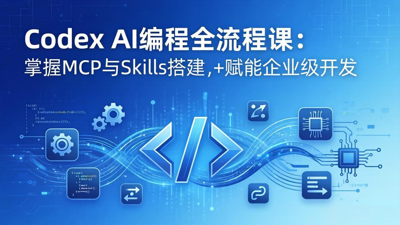 Codex AI编程全流程课：模块化教学+双项目实战，掌握MCP与Skills搭建，赋能企业级开发-轻资本网