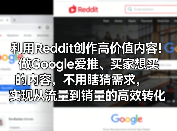 利用Reddit创作高价值内容！做Google爱推、买家想买的内容，不用瞎猜需求，实现从流量到销量的高效转化-轻资本网