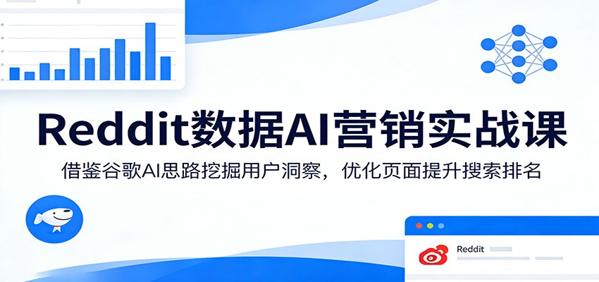 Reddit数据AI营销实战课：借鉴谷歌AI思路挖掘用户洞察，优化页面提升搜索排名-轻资本网