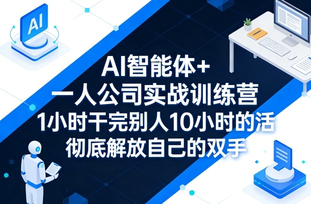AI智能体+一人公司实战训练营，1小时干完别人10小时的活，彻底解放自己的双手-轻资本网