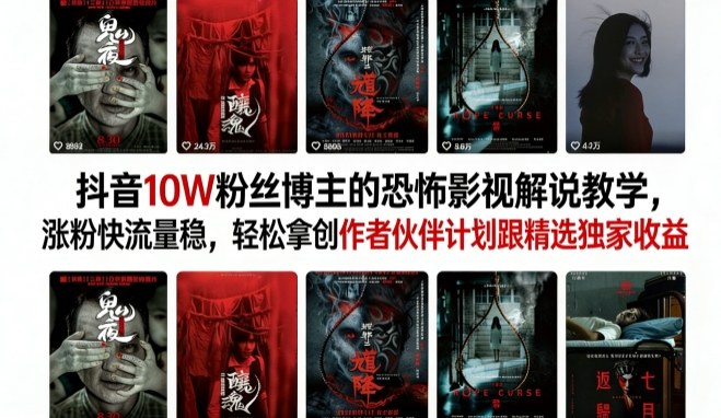 抖音10W粉丝博主的恐怖影视解说教学，涨粉快流量稳，轻松拿创作者伙伴计划跟精选独家收益-轻资本网