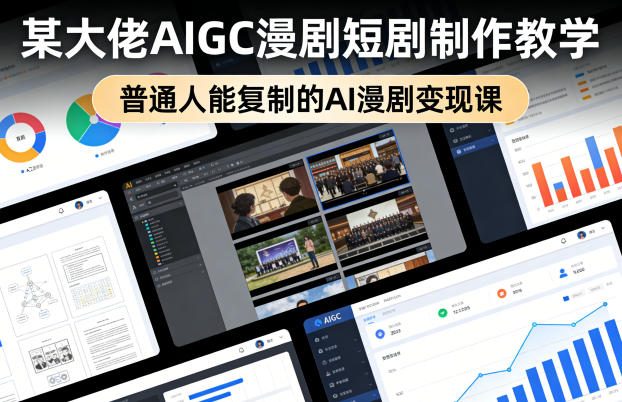 某大佬AIGC漫剧短剧制作教学，普通人能复制的AI漫剧变现课-轻资本网