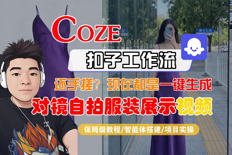 Coze智能体工作流一键生成“对镜自拍服装展示“短视频，全流程保姆级教学-轻资本网