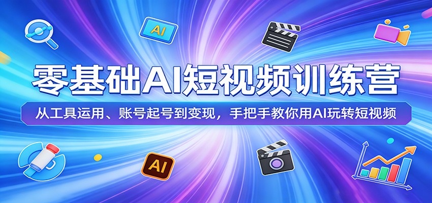 零基础AI短视频训练营：从工具运用、账号起号到变现，手把手教你用AI玩转短视频-轻资本网