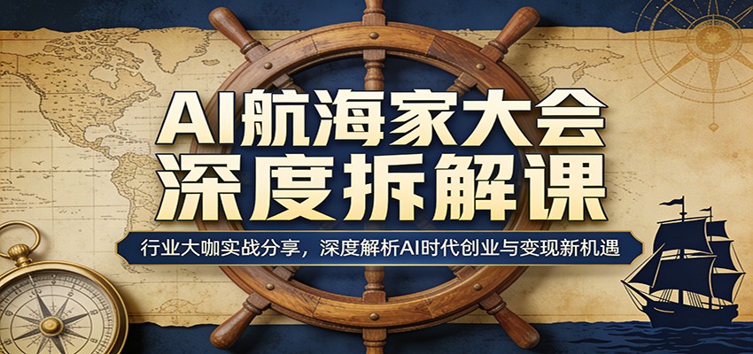 AI航海家大会深度拆解课:行业大咖实战分享,深度解析AI时代创业与变现新机遇-轻资本网
