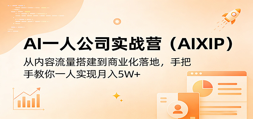 AI一人公司实战营(AIXIP)：从内容流量搭建到商业化落地，手把手教你一人实现月入5W+-轻资本网