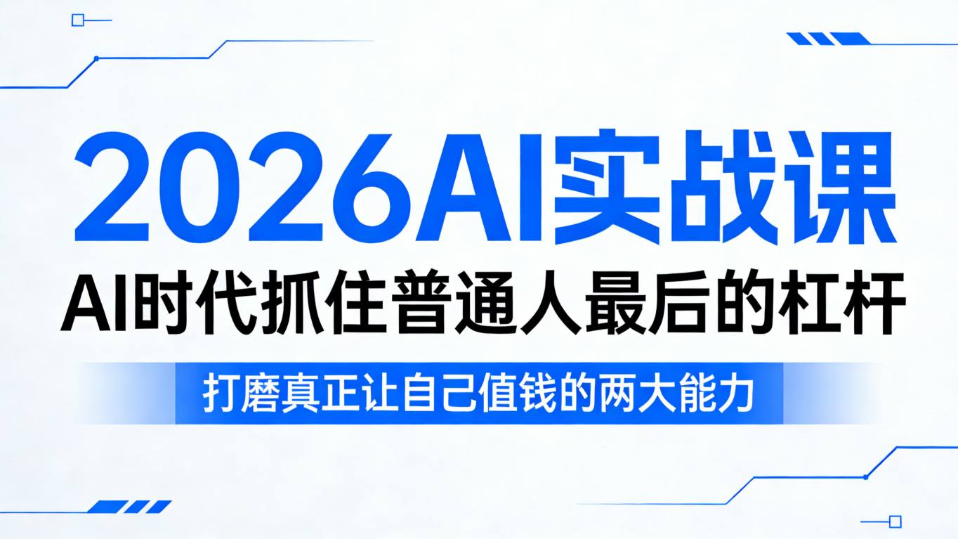 2026AI实战课，AI时代抓住普通人最后的杠杆，打磨真正让自己值钱的两大能力-轻资本网