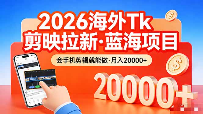 26年最新海外Tk剪映拉新，蓝海项目，会手机剪辑就可以做，月入20000＋-轻资本网