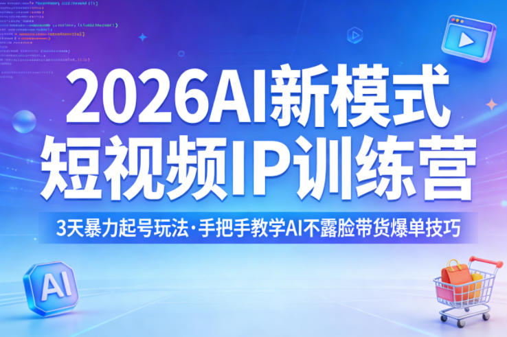 2026AI新模式短视频IP训练营，3天暴力起号玩法，手把手教学AI不露脸带货爆单技巧(更新)-轻资本网