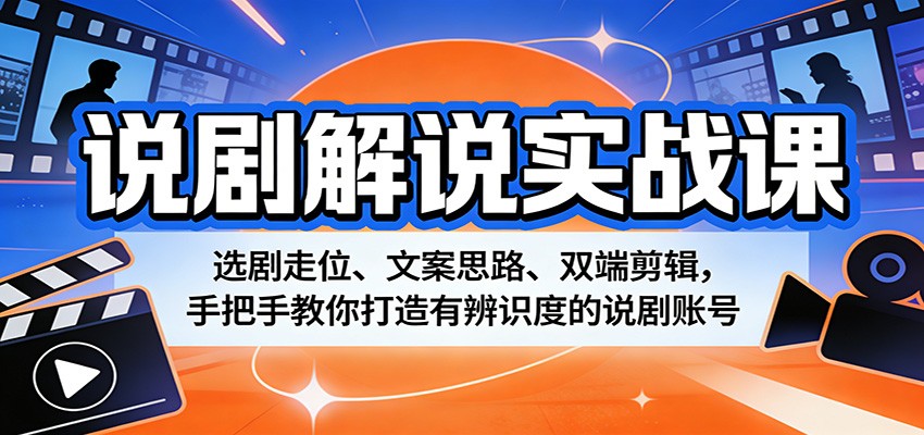 说剧解说实战课：选剧走位、文案思路、双端剪辑，手把手教你打造有辨识度的说剧账号-轻资本网