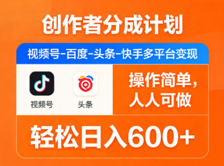 创作者分成计划，视频号-百度-头条-快手多平台变现，操作简单，人人可做，轻松日入600+-轻资本网