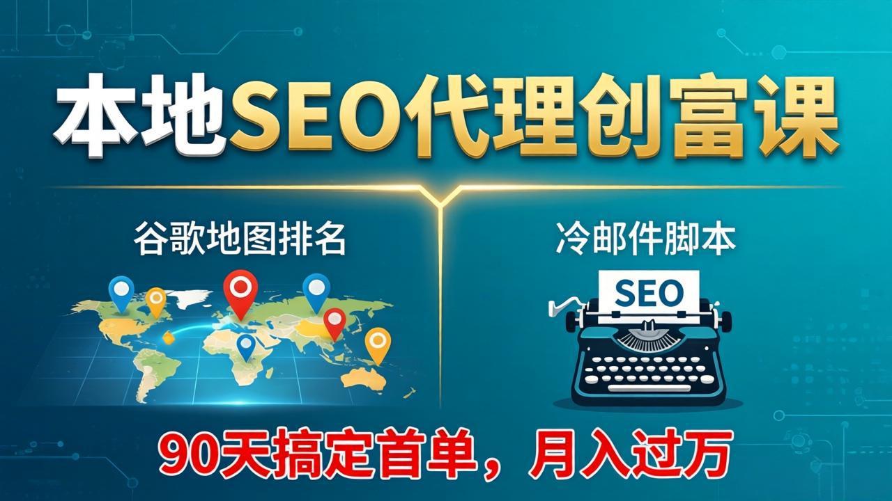 本地SEO代理创富课：谷歌地图排名+冷邮件脚本，90天搞定首单，月入过万实战体系-轻资本网