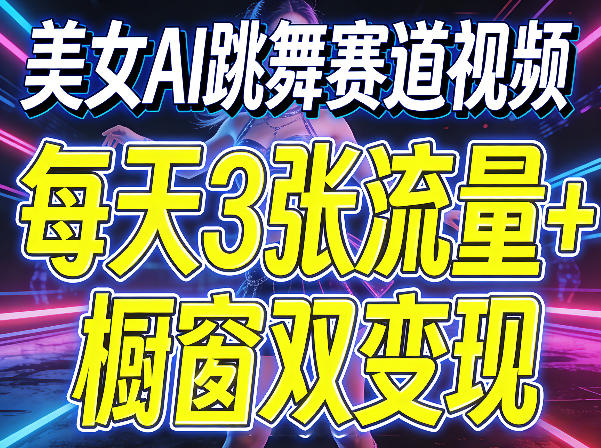 美女AI跳舞赛道视频，每天3张流量+橱窗双变现，新手保姆级制作教学-轻资本网