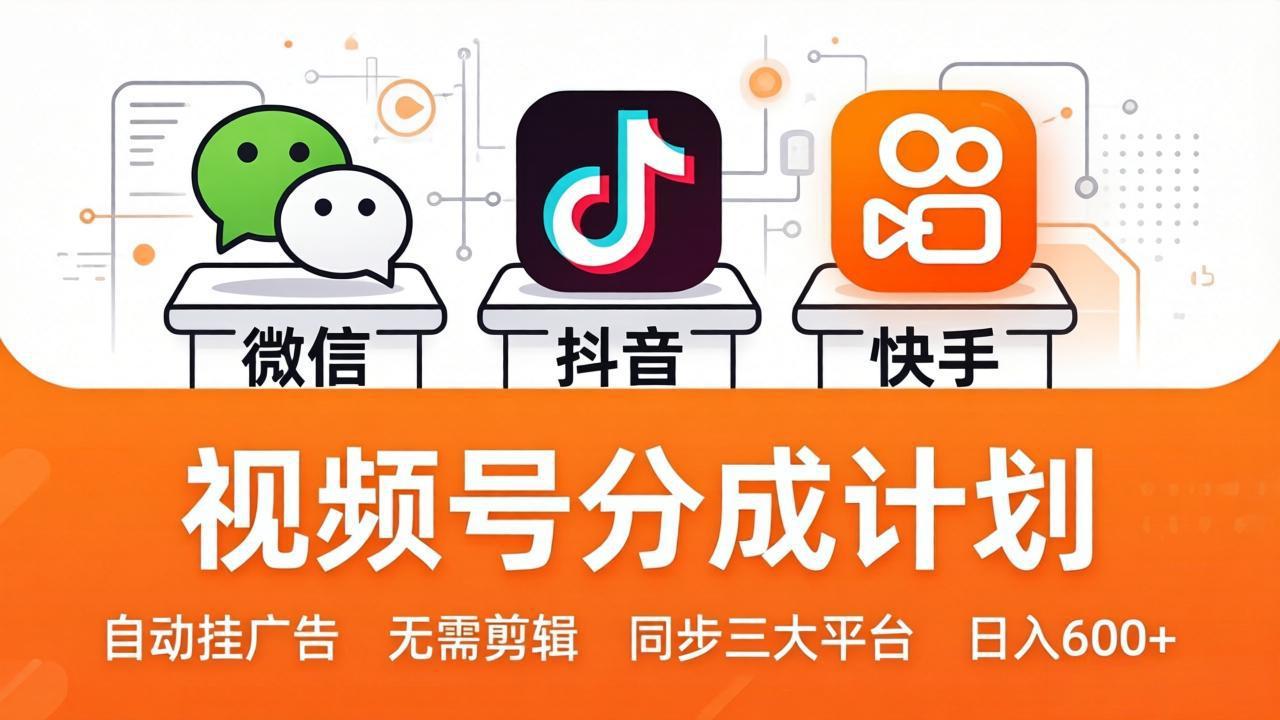 视频号分成计划：发视频自动挂广告，无需剪辑同步三大平台，单号轻松日入600+-轻资本网