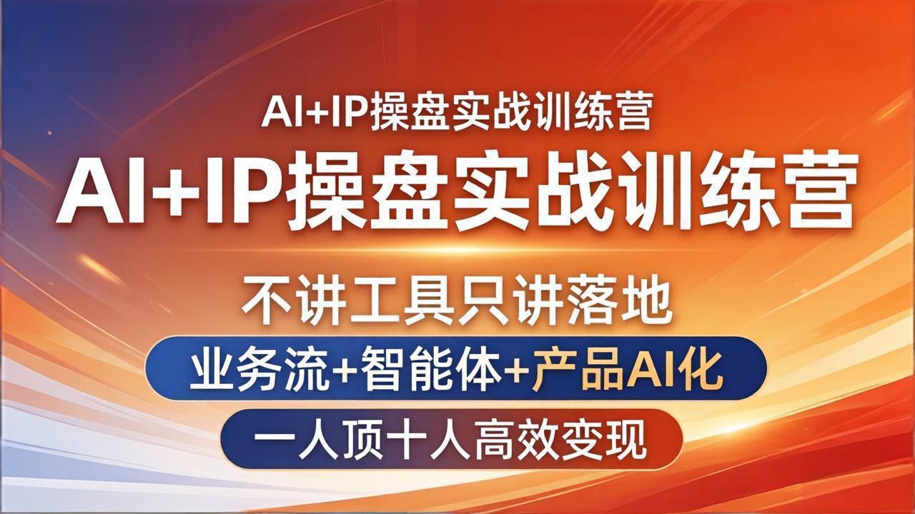 AI+IP操盘实战训练营：不讲工具只讲落地，业务流+智能体+产品AI化，一人顶十人高效变现-轻资本网