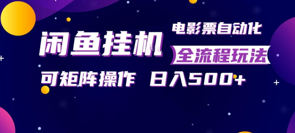 闲鱼全自动售卖电影票，全程挂G，可矩阵操作，小白轻松上手日入5张，稳定副业【揭秘】-轻资本网