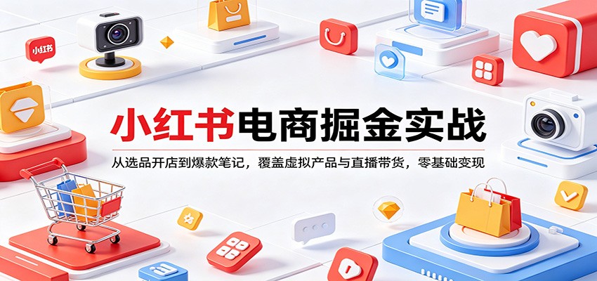 小红书电商掘金实战：从选品开店到爆款笔记，覆盖虚拟产品与直播带货，零基础变现-轻资本网