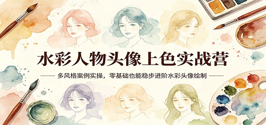 水彩人物头像上色实战营：多风格案例实操，零基础也能稳步进阶水彩头像绘制-轻资本网