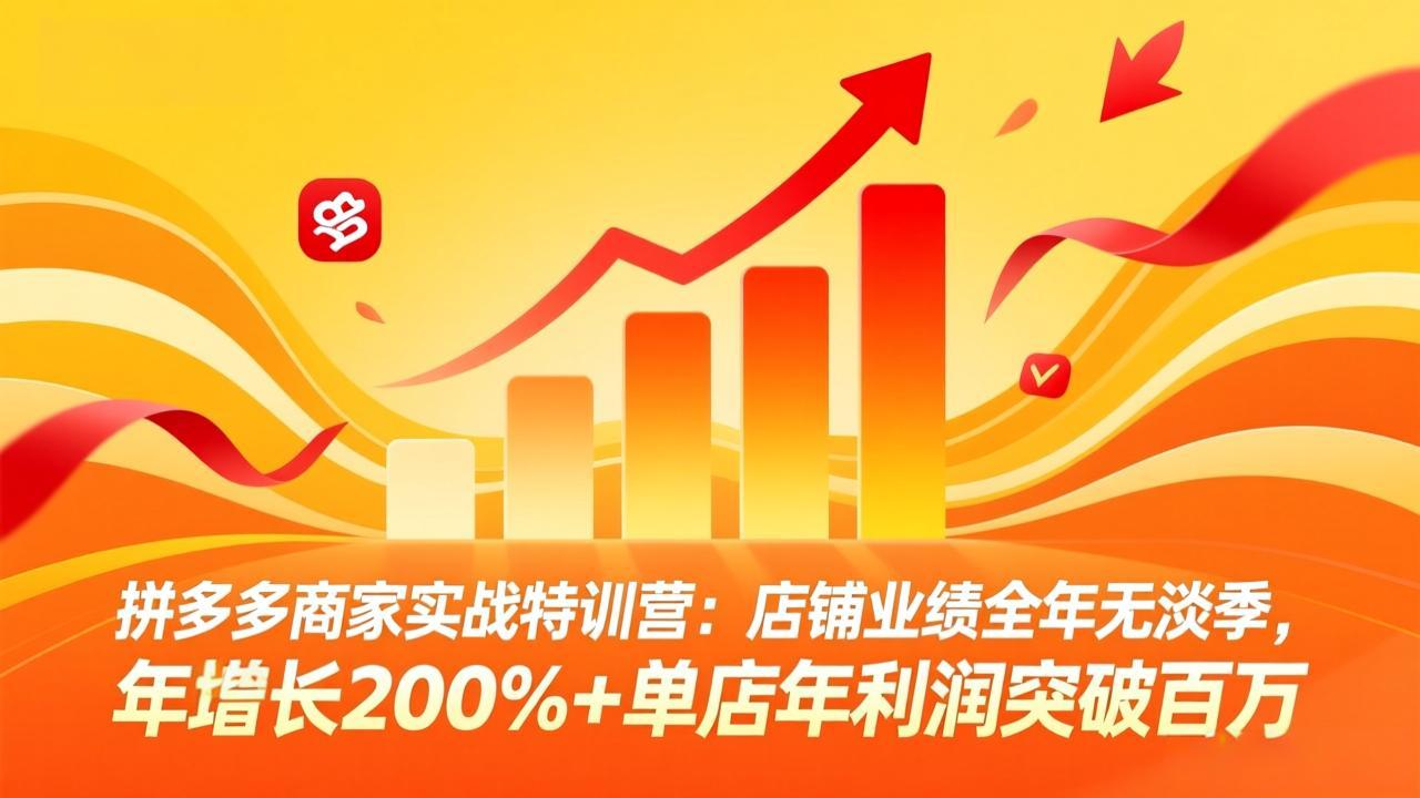 拼多多商家实战特训营：店铺业绩全年无淡季，年增长200%+单店年利润突破百万(26年4月10日更新-轻资本网