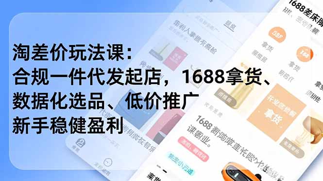 淘差价玩法课：合规一件代发起店，1688拿货、数据化选品、低价推广，新手稳健盈利(更新4月-轻资本网