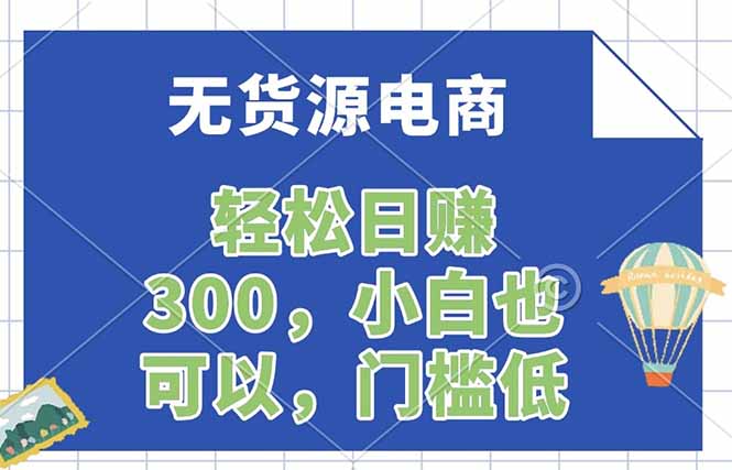 无货源电商，一件代发，日赚300，附详细实操教程-轻资本网