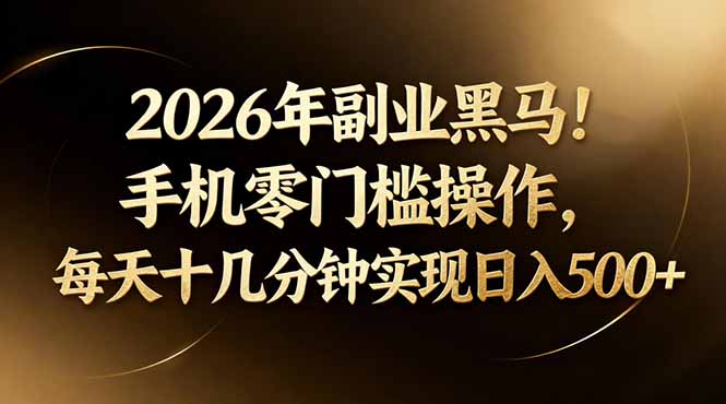 2026年副业黑马！手机零门槛操作，每天十几分钟实现日入500+-轻资本网