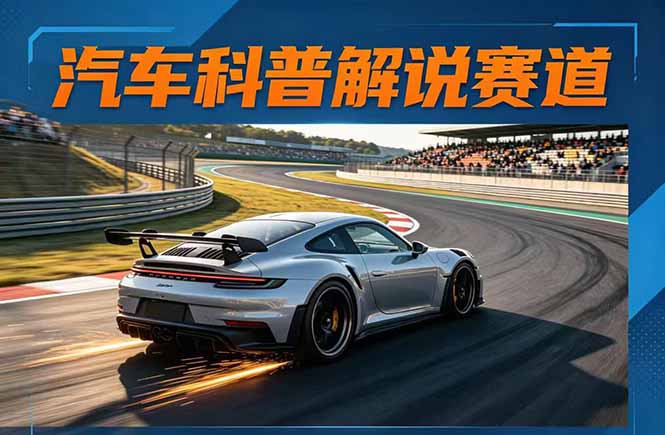 汽车科普解说赛道变现教程：文案+素材+剪辑+录音全教学，单条视频点赞几十万+-轻资本网