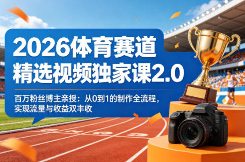 2026体育赛道精选视频独家课2.0，百万粉丝博主亲授：从0到1的制作全流程，实现流量与收益双丰收-轻资本网
