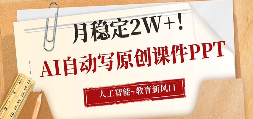 AI自动写原创课件PPT，人工智能+教育新AI风口，月稳定2W+-轻资本网