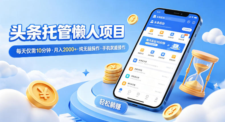头条托管懒人项目，每天仅需10分钟，月入2000+，纯无脑操作，手机就能操作【揭秘】-轻资本网
