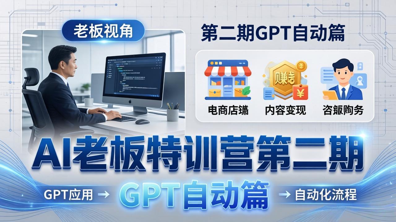 AI老板特训营第二期GPT自动篇：GPT应用+赚钱案例+自动化流程，老板AI降本增效课-轻资本网