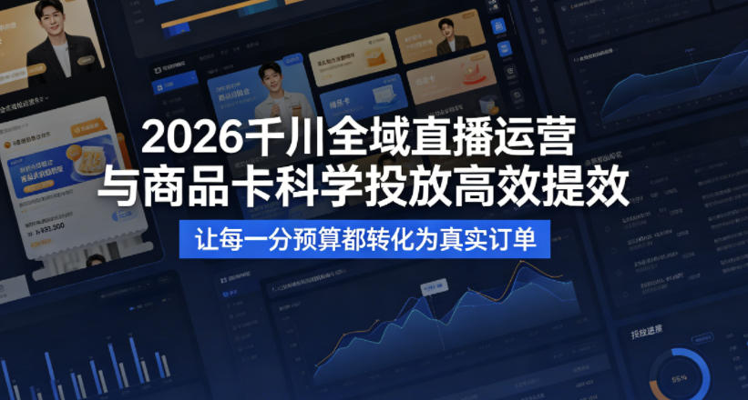 2026千川全域直播运营跟商品卡，科学投放，高效提效，让每一分预算都转化为真实订单-轻资本网