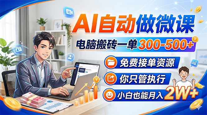 AI自动做微课，电脑搬砖一单300-500+，免费接单资源，你只管执行，小白也能月入2W+-轻资本网