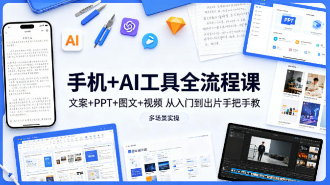 手机+AI工具全流程课，文案+PPT+图文+视频，从入门到出片手把手教，多场景实操-轻资本网