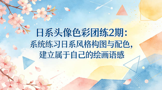 日系头像色彩团练2期：系统练习日系风格构图与配色，建立属于自己的绘画语感-轻资本网