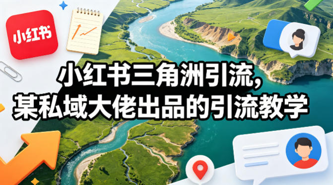 小红书三角洲引流，某私域大佬出品的引流教学-轻资本网
