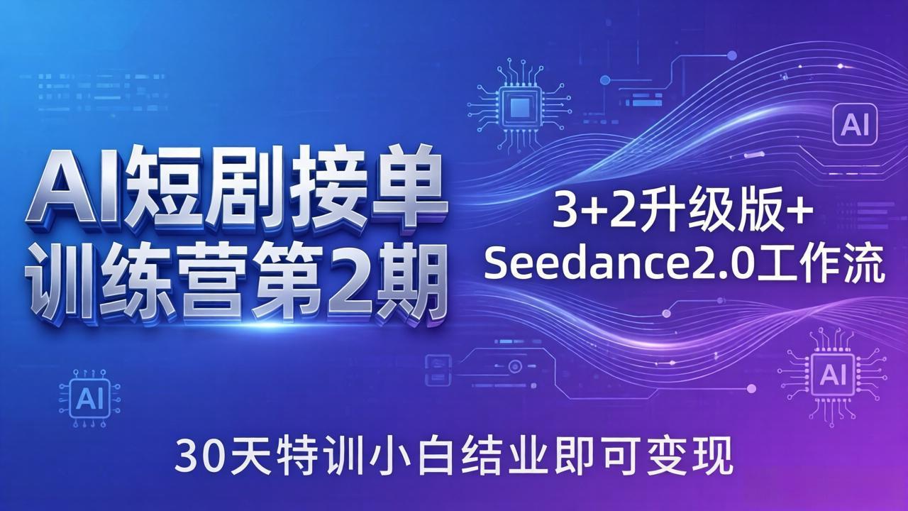 AI短剧接单训练营第2期：3+2升级版+Seedance2.0工作流，30天特训小白结业即可变现-轻资本网
