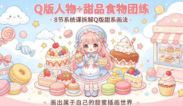 Q版人物+甜品食物团练，8节系统课拆解Q版甜系画法，画出属于自己的甜蜜插画世界-轻资本网