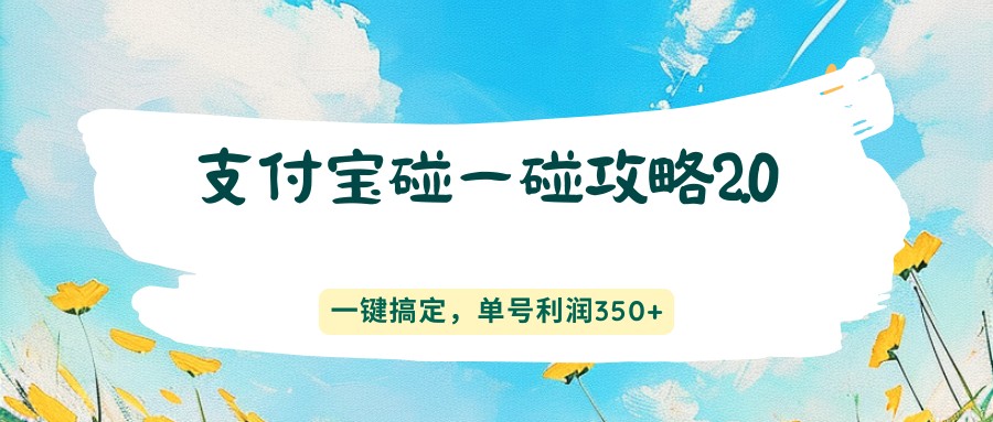 支付宝碰一碰攻略2.0，一键搞定，单号利润350+-轻资本网