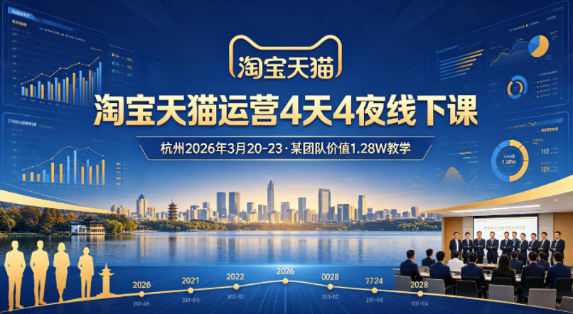 淘宝天猫运营4天4夜杭州2026年3月20-23线下课，某团队价值1.28W的教学-轻资本网