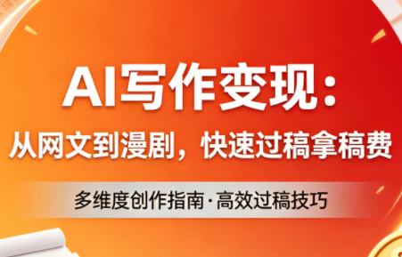 AI写作变现：从网文到漫剧，快速过稿拿稿费(更新4月)-轻资本网