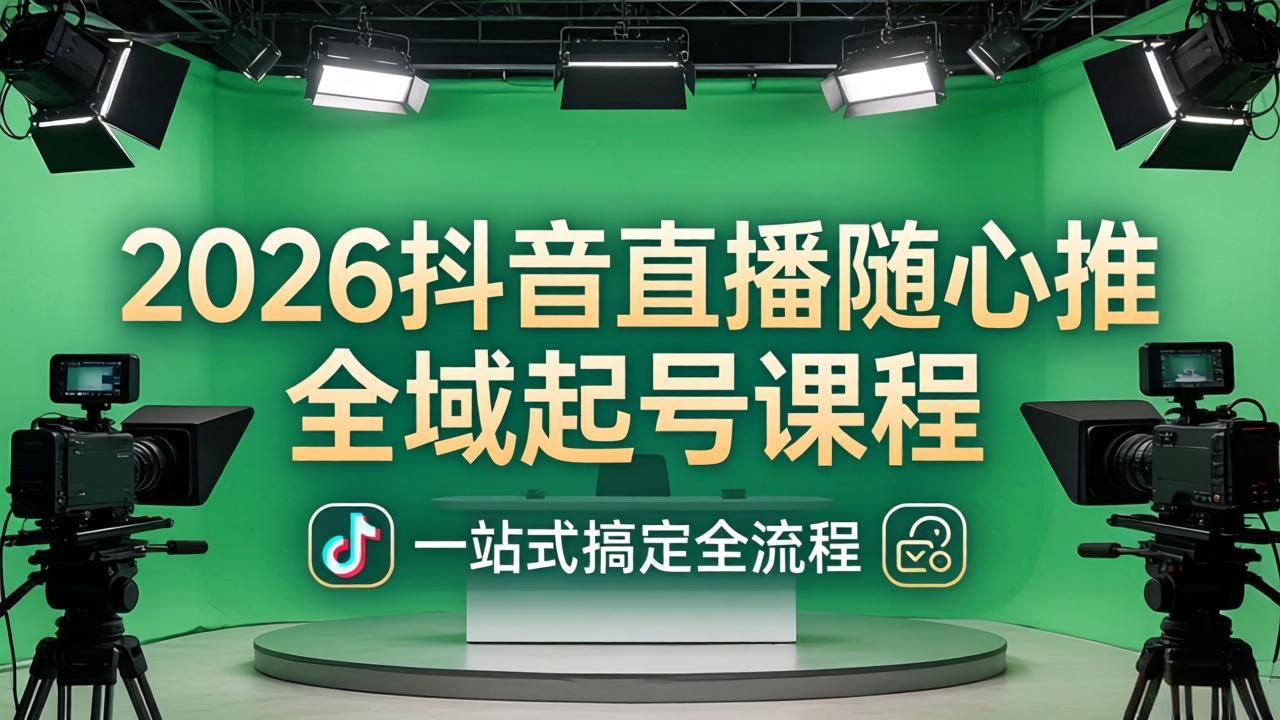 2026抖音直播随心推全域起号课程：一站式搞定直播起号、稳号、放量全流程(更新4月-轻资本网