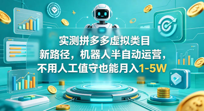 实测拼多多虚拟类目新路径，机器人半自动运营，不用人工值守也能月入1-5W【揭秘】-轻资本网
